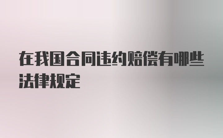 在我国合同违约赔偿有哪些法律规定