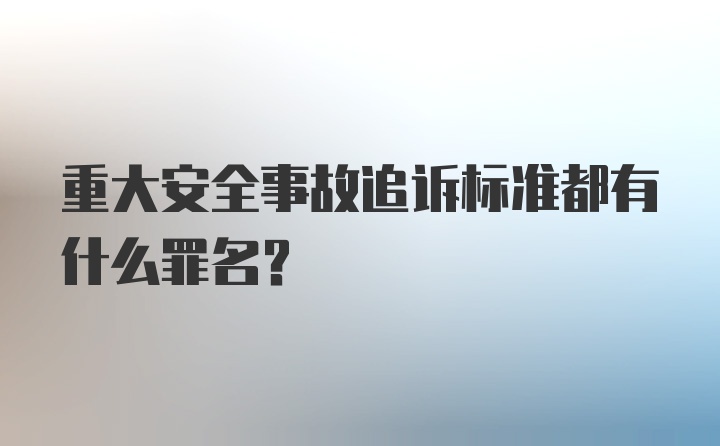 重大安全事故追诉标准都有什么罪名？