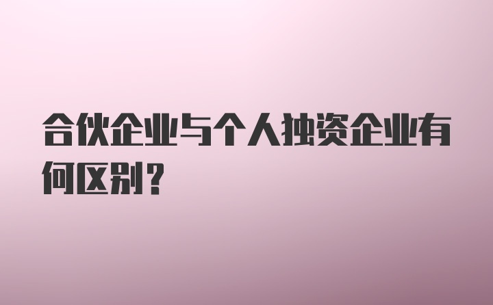 合伙企业与个人独资企业有何区别?