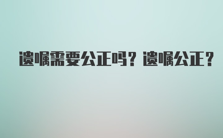 遗嘱需要公正吗？遗嘱公正?