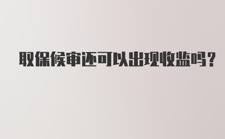 取保候审还可以出现收监吗？