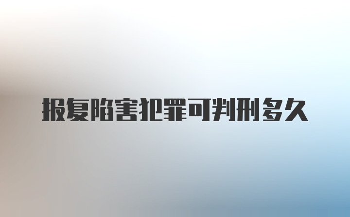 报复陷害犯罪可判刑多久