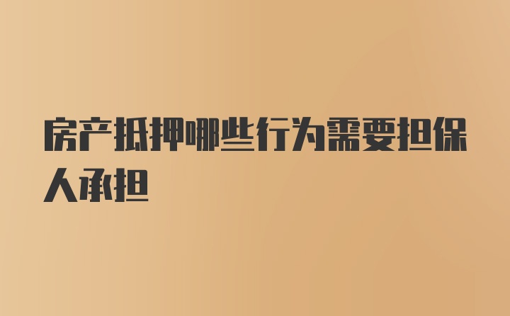 房产抵押哪些行为需要担保人承担