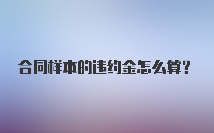 合同样本的违约金怎么算？