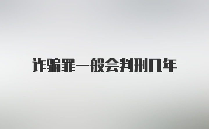 诈骗罪一般会判刑几年