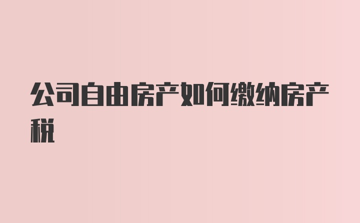 公司自由房产如何缴纳房产税