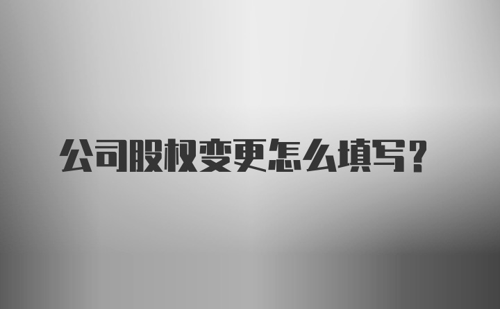 公司股权变更怎么填写？