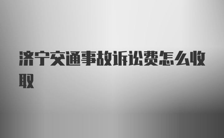 济宁交通事故诉讼费怎么收取