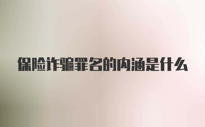 保险诈骗罪名的内涵是什么