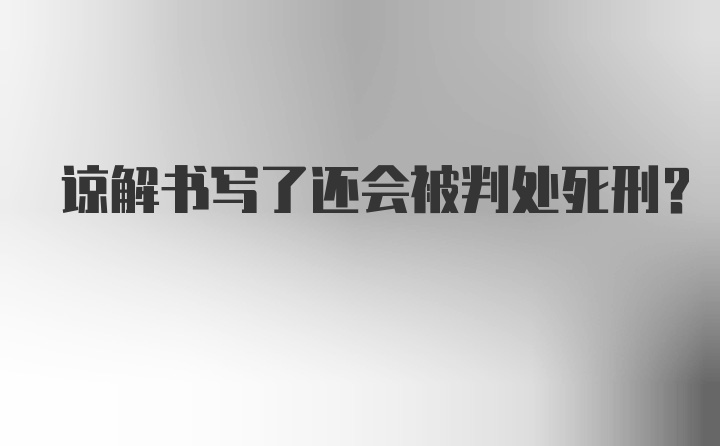 谅解书写了还会被判处死刑？