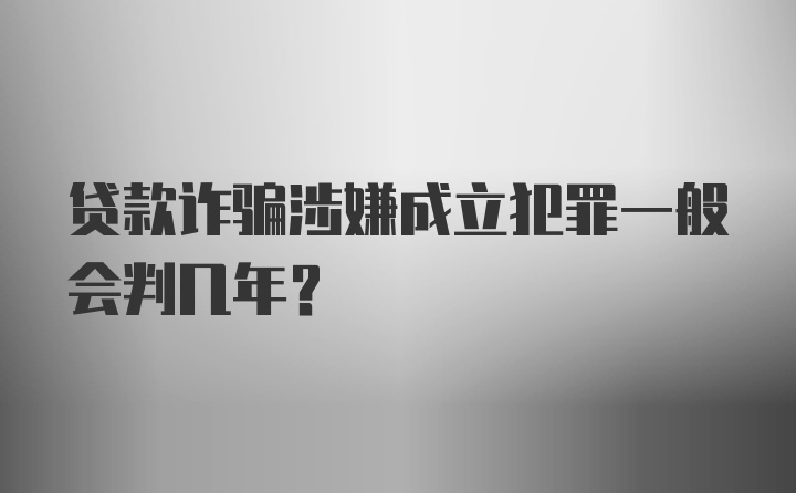 贷款诈骗涉嫌成立犯罪一般会判几年？