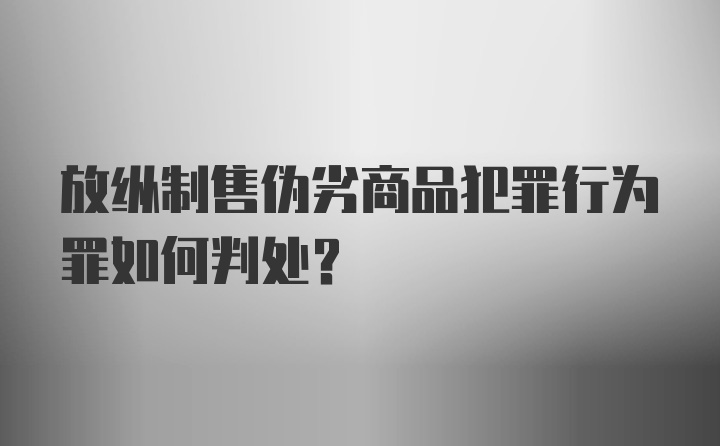 放纵制售伪劣商品犯罪行为罪如何判处？