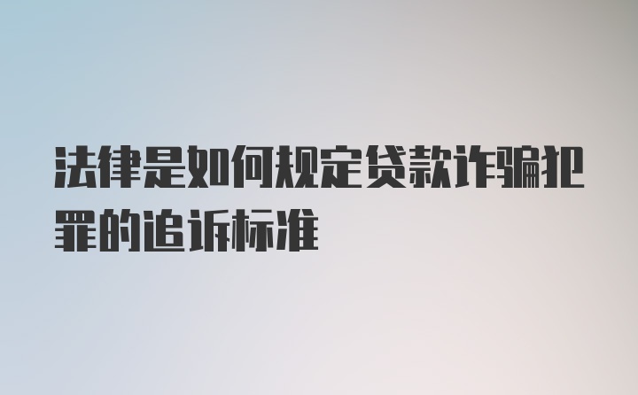 法律是如何规定贷款诈骗犯罪的追诉标准