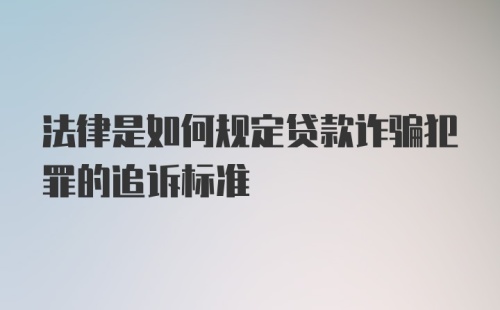 法律是如何规定贷款诈骗犯罪的追诉标准