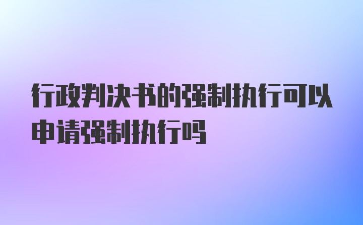 行政判决书的强制执行可以申请强制执行吗