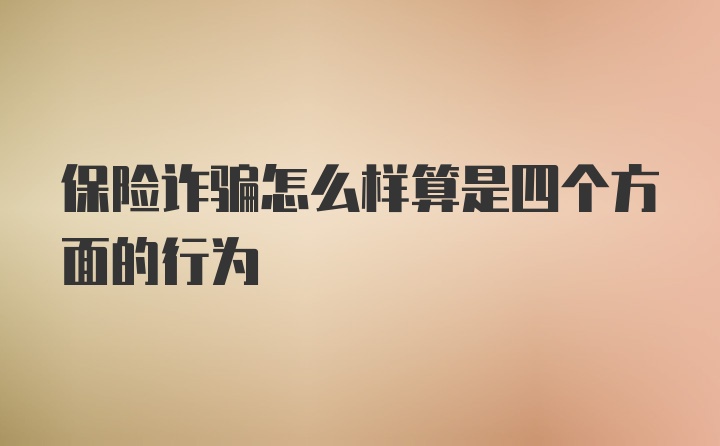 保险诈骗怎么样算是四个方面的行为