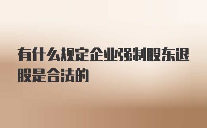 有什么规定企业强制股东退股是合法的