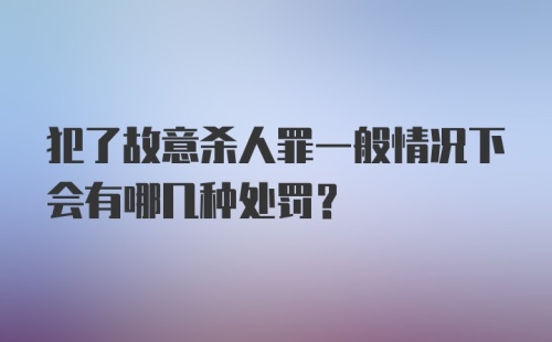 犯了故意杀人罪一般情况下会有哪几种处罚？