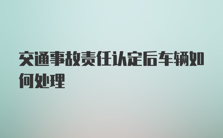 交通事故责任认定后车辆如何处理