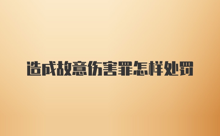 造成故意伤害罪怎样处罚