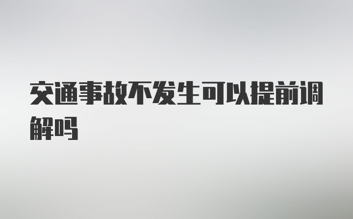 交通事故不发生可以提前调解吗