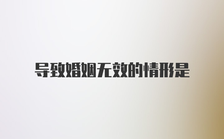 导致婚姻无效的情形是