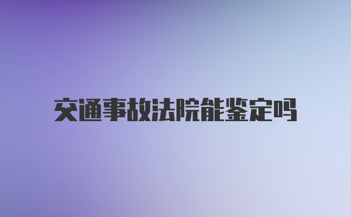 交通事故法院能鉴定吗