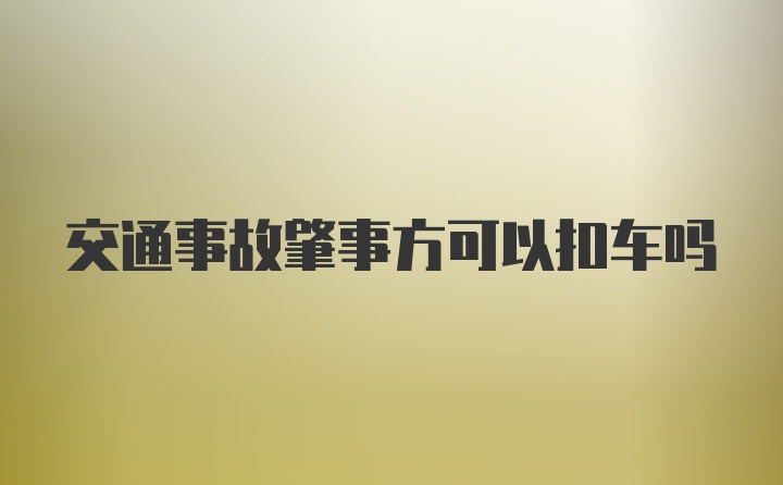 交通事故肇事方可以扣车吗