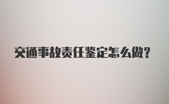 交通事故责任鉴定怎么做？