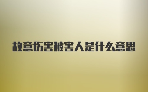 故意伤害被害人是什么意思