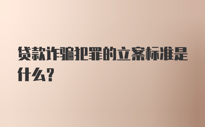 贷款诈骗犯罪的立案标准是什么?