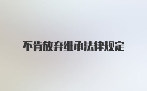 不肯放弃继承法律规定