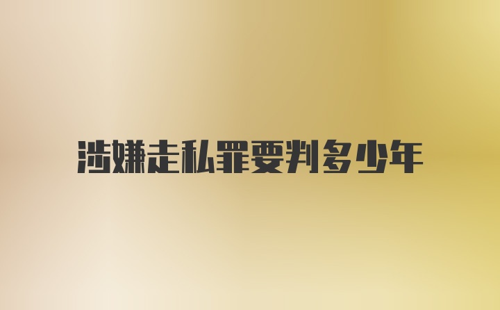 涉嫌走私罪要判多少年