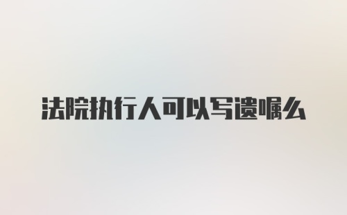 法院执行人可以写遗嘱么