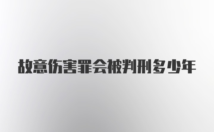 故意伤害罪会被判刑多少年