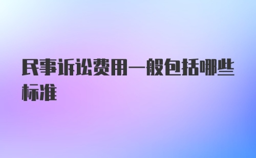 民事诉讼费用一般包括哪些标准