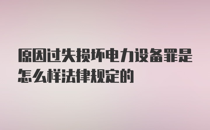 原因过失损坏电力设备罪是怎么样法律规定的