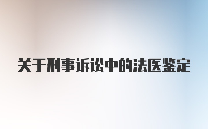 关于刑事诉讼中的法医鉴定