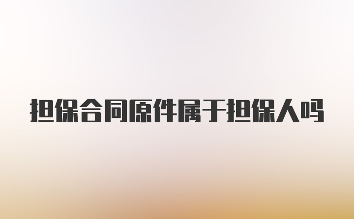 担保合同原件属于担保人吗