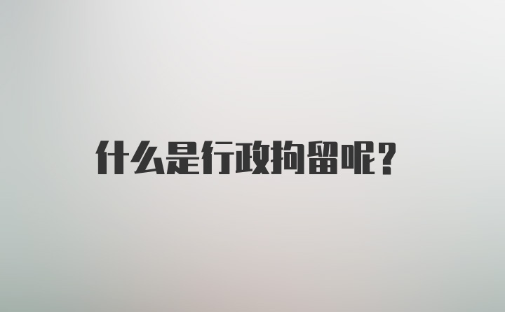 什么是行政拘留呢？