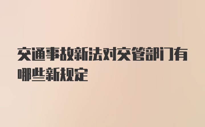 交通事故新法对交管部门有哪些新规定