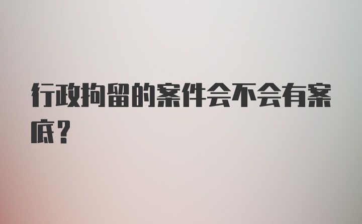 行政拘留的案件会不会有案底？