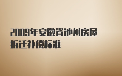 2009年安徽省池州房屋拆迁补偿标准