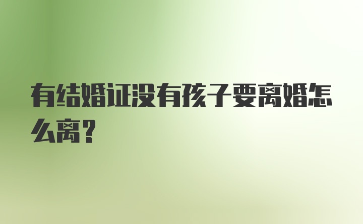 有结婚证没有孩子要离婚怎么离？