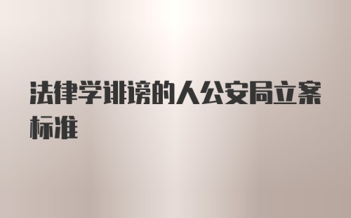 法律学诽谤的人公安局立案标准