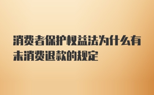 消费者保护权益法为什么有未消费退款的规定