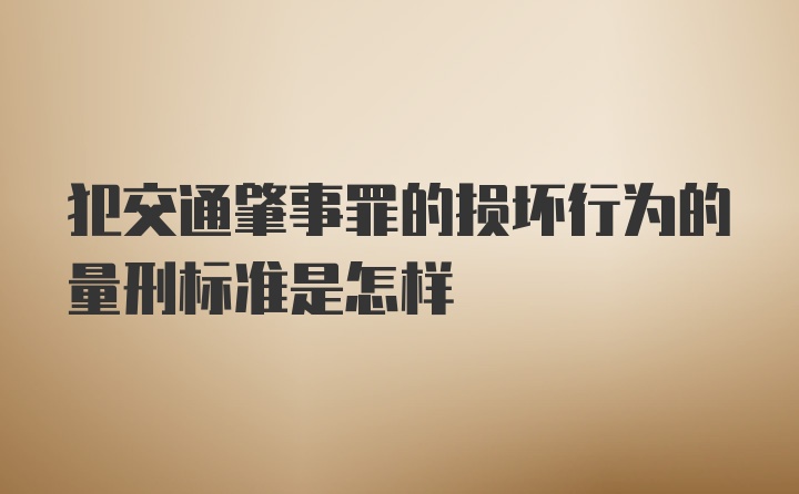 犯交通肇事罪的损坏行为的量刑标准是怎样