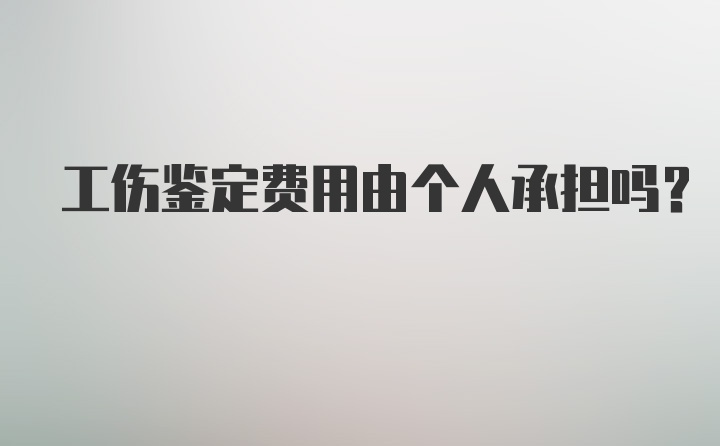 工伤鉴定费用由个人承担吗?