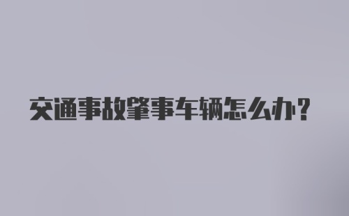 交通事故肇事车辆怎么办？