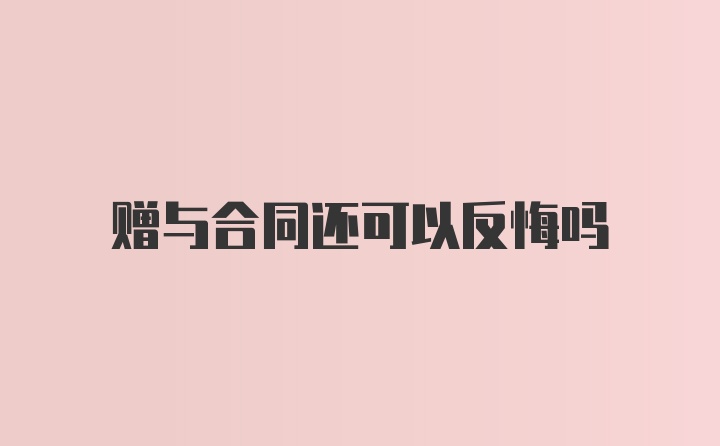 赠与合同还可以反悔吗